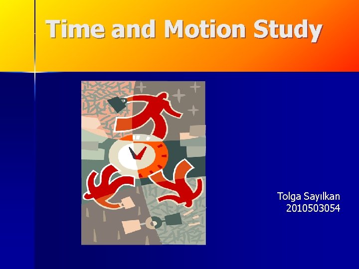 Time and Motion Study Tolga Sayılkan 2010503054 Time and Motion Study Tolga Sayılkan 2010503054