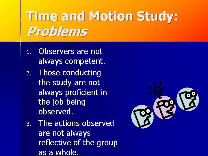 Time and Motion Study: Problems 1. 2. 3. Observers are not always competent. Those Time and Motion Study: Problems 1. 2. 3. Observers are not always competent. Those
