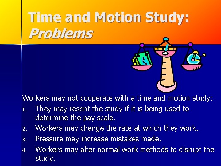 Time and Motion Study: Problems Workers may not cooperate with a time and motion Time and Motion Study: Problems Workers may not cooperate with a time and motion