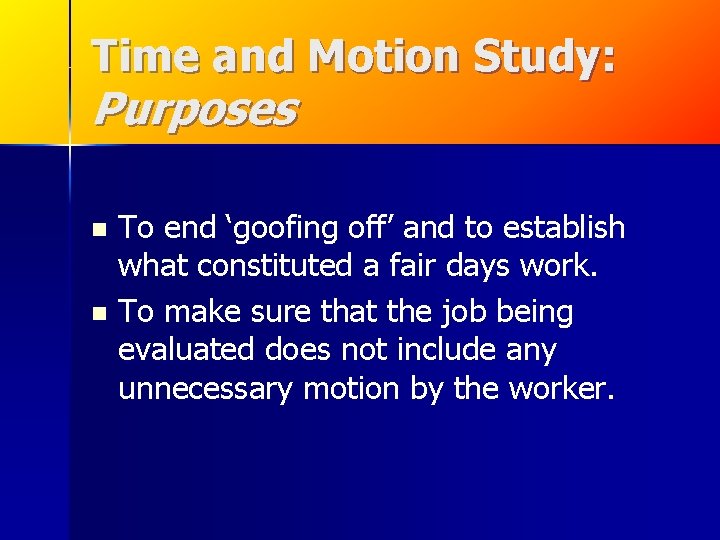 Time and Motion Study: Purposes To end ‘goofing off’ and to establish what constituted Time and Motion Study: Purposes To end ‘goofing off’ and to establish what constituted