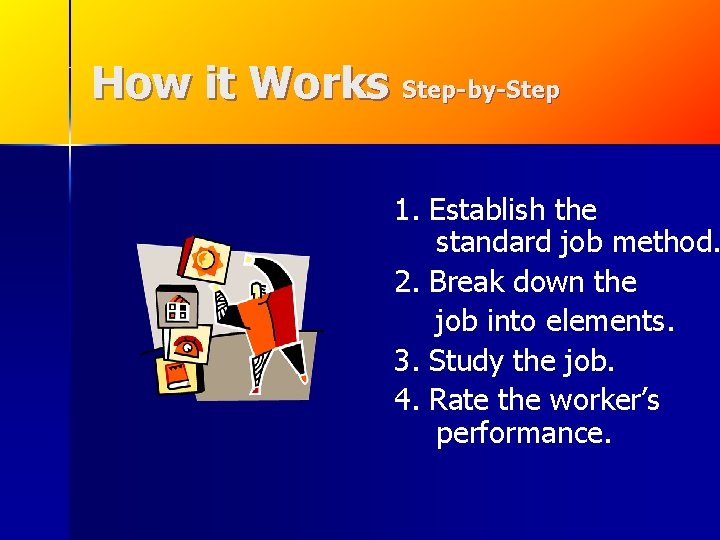 How it Works Step-by-Step 1. Establish the standard job method. 2. Break down the How it Works Step-by-Step 1. Establish the standard job method. 2. Break down the