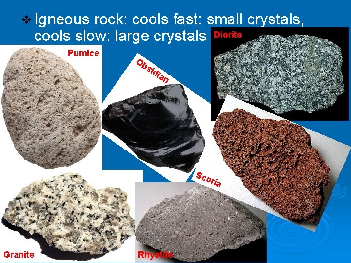 v Igneous rock: cools fast: small crystals, cools slow: large crystals Pumice Diorite Ob