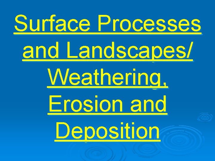 Surface Processes and Landscapes/ Weathering, Erosion and Deposition 