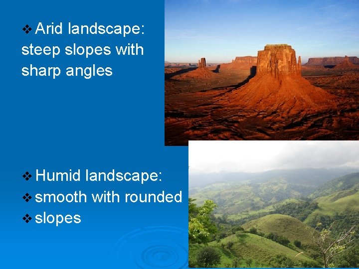 v Arid landscape: steep slopes with sharp angles v Humid landscape: v smooth with