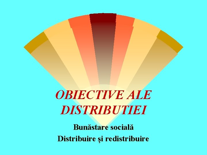 OBIECTIVE ALE DISTRIBUTIEI Bunăstare socială Distribuire și redistribuire 