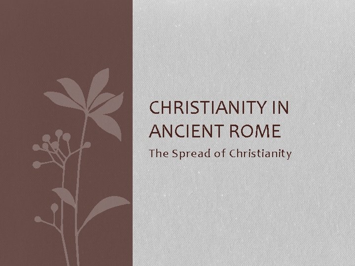 CHRISTIANITY IN ANCIENT ROME The Spread of Christianity 