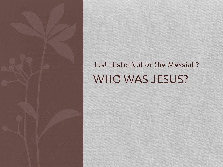 Just Historical or the Messiah? WHO WAS JESUS? 