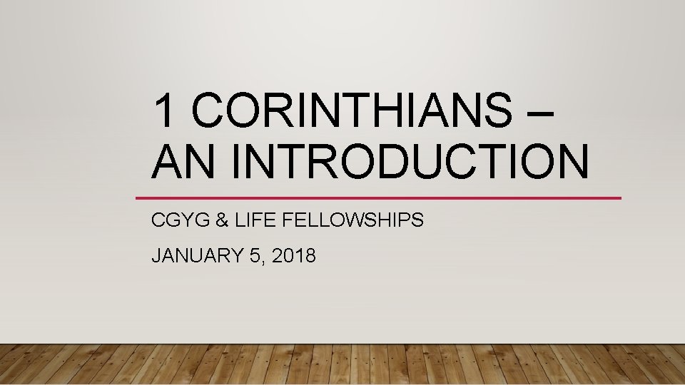 1 CORINTHIANS – AN INTRODUCTION CGYG & LIFE FELLOWSHIPS JANUARY 5, 2018 1 CORINTHIANS – AN INTRODUCTION CGYG & LIFE FELLOWSHIPS JANUARY 5, 2018