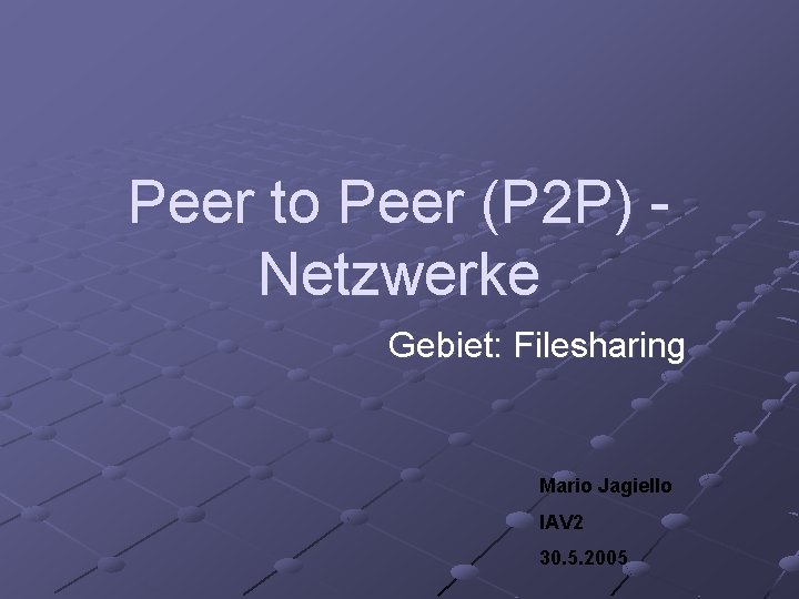 Peer to Peer (P 2 P) Netzwerke Gebiet: Filesharing Mario Jagiello IAV 2 30.