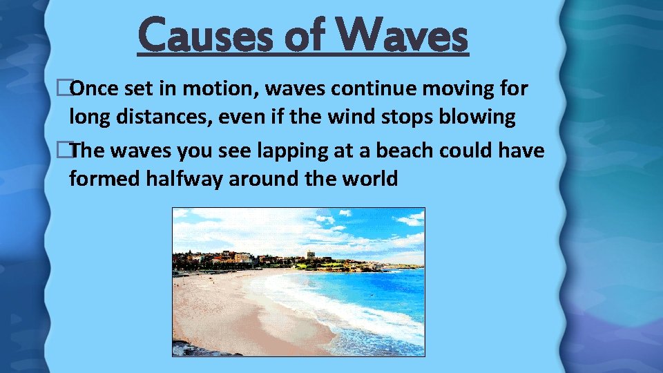 Causes of Waves �Once set in motion, waves continue moving for long distances, even