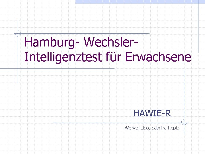 Hamburg- Wechsler. Intelligenztest für Erwachsene HAWIE-R Weiwei Liao, Sabrina Repic 