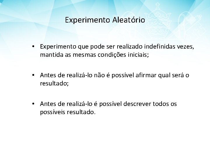 Experimento Aleatório • Experimento que pode ser realizado indefinidas vezes, mantida as mesmas condições