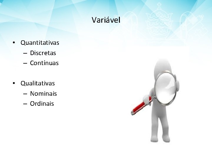 Variável • Quantitativas – Discretas – Contínuas • Qualitativas – Nominais – Ordinais 