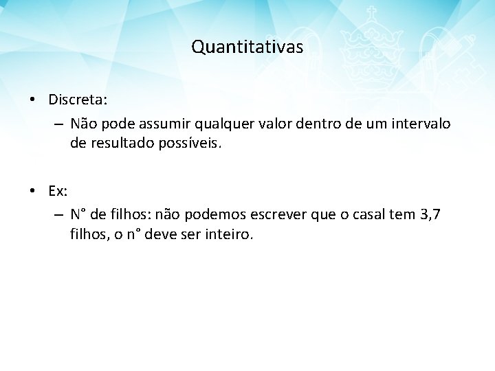 Quantitativas • Discreta: – Não pode assumir qualquer valor dentro de um intervalo de