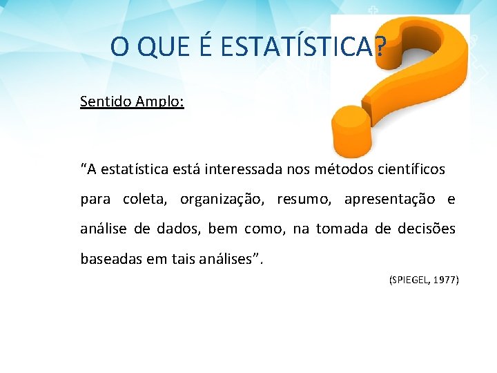 O QUE É ESTATÍSTICA? Sentido Amplo: “A estatística está interessada nos métodos científicos para