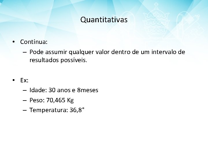Quantitativas • Contínua: – Pode assumir qualquer valor dentro de um intervalo de resultados