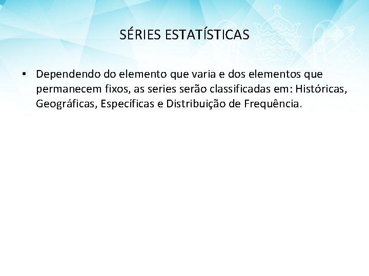 SÉRIES ESTATÍSTICAS • Dependendo do elemento que varia e dos elementos que permanecem fixos,