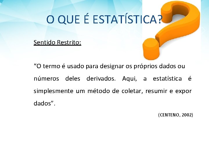 O QUE É ESTATÍSTICA? Sentido Restrito: “O termo é usado para designar os próprios