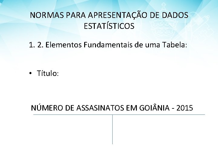 NORMAS PARA APRESENTAÇÃO DE DADOS ESTATÍSTICOS 1. 2. Elementos Fundamentais de uma Tabela: •