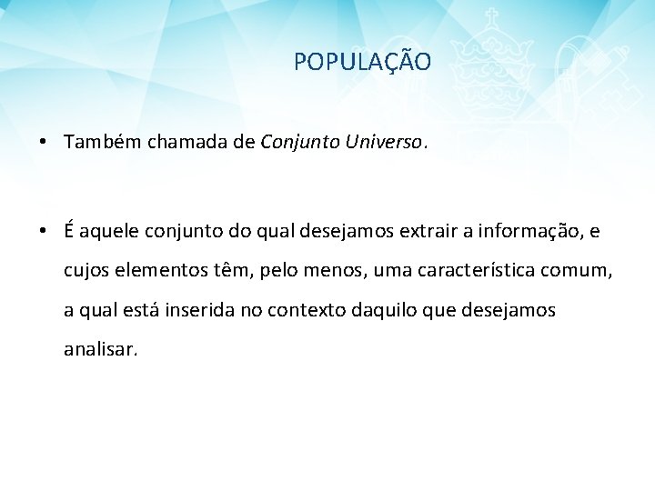 POPULAÇÃO • Também chamada de Conjunto Universo. • É aquele conjunto do qual desejamos