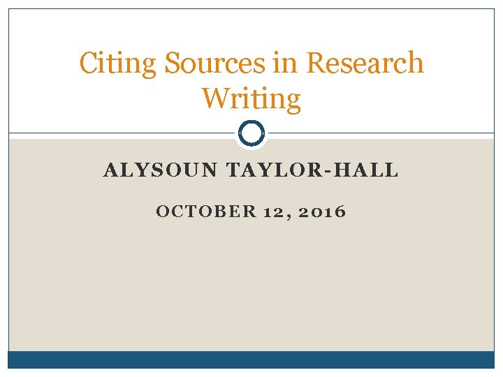 Citing Sources in Research Writing ALYSOUN TAYLOR-HALL OCTOBER 12, 2016 