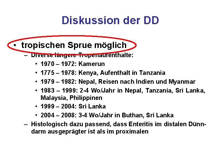 Diskussion der DD • tropischen Sprue möglich – Diverse längere Tropenaufenthalte: • 1970 –