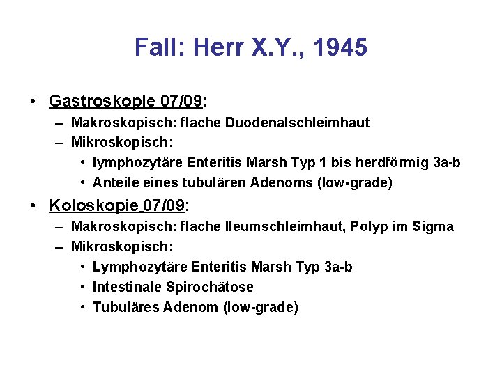 Fall: Herr X. Y. , 1945 • Gastroskopie 07/09: – Makroskopisch: flache Duodenalschleimhaut – Fall: Herr X. Y. , 1945 • Gastroskopie 07/09: – Makroskopisch: flache Duodenalschleimhaut –