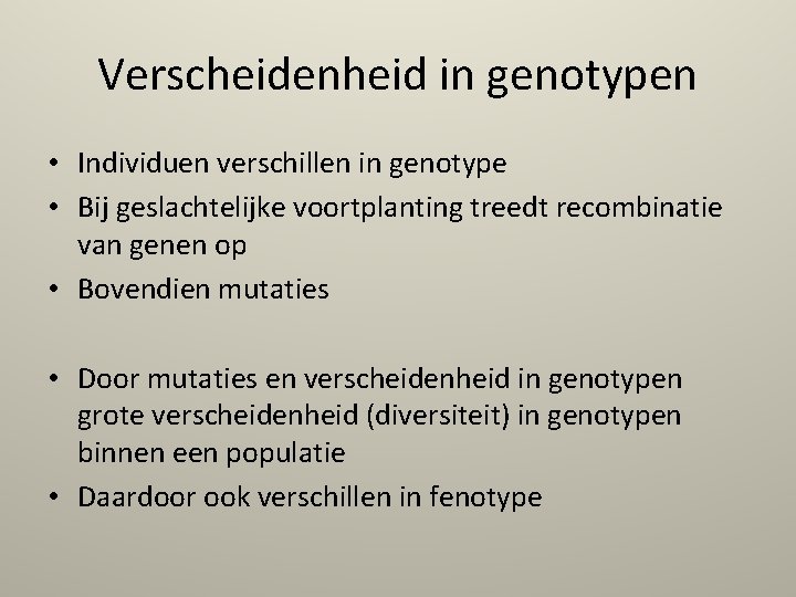 Verscheidenheid in genotypen • Individuen verschillen in genotype • Bij geslachtelijke voortplanting treedt recombinatie