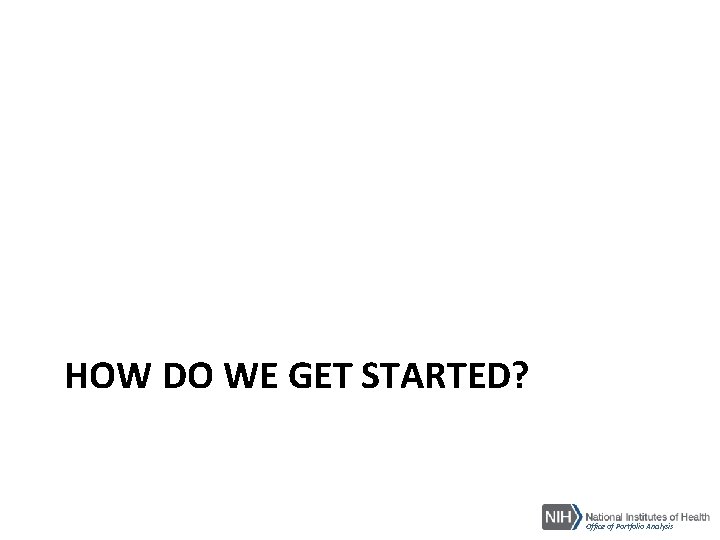 HOW DO WE GET STARTED? Office of Portfolio Analysis 