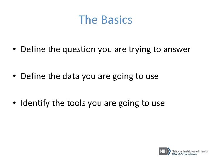 The Basics • Define the question you are trying to answer • Define the