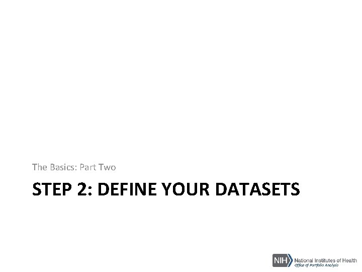 The Basics: Part Two STEP 2: DEFINE YOUR DATASETS Office of Portfolio Analysis 