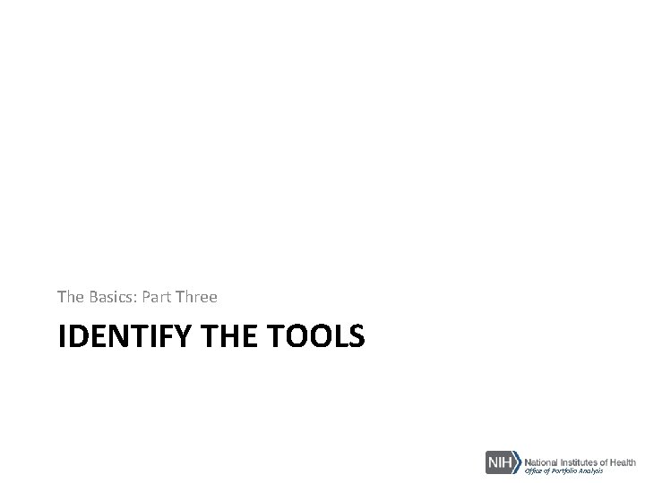 The Basics: Part Three IDENTIFY THE TOOLS Office of Portfolio Analysis 