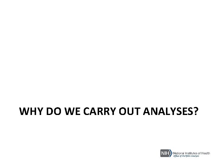 WHY DO WE CARRY OUT ANALYSES? Office of Portfolio Analysis 