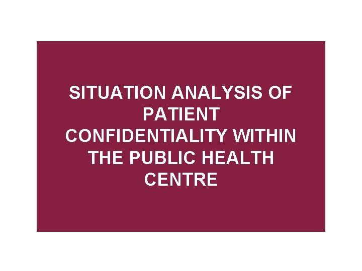 SITUATION ANALYSIS OF PATIENT CONFIDENTIALITY WITHIN THE PUBLIC HEALTH CENTRE 