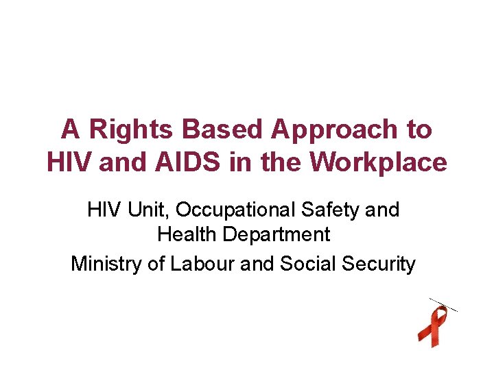 A Rights Based Approach to HIV and AIDS in the Workplace HIV Unit, Occupational