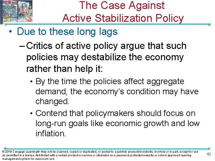 The Case Against Active Stabilization Policy • Due to these long lags – Critics