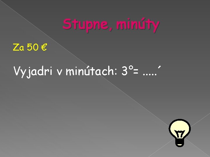 Stupne, minúty Za 50 € Vyjadri v minútach: 3°=. . . ´ Stupne, minúty Za 50 € Vyjadri v minútach: 3°=. . . ´