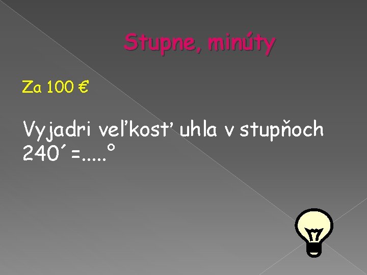 Stupne, minúty Za 100 € Vyjadri veľkosť uhla v stupňoch 240´=. . . ° Stupne, minúty Za 100 € Vyjadri veľkosť uhla v stupňoch 240´=. . . °