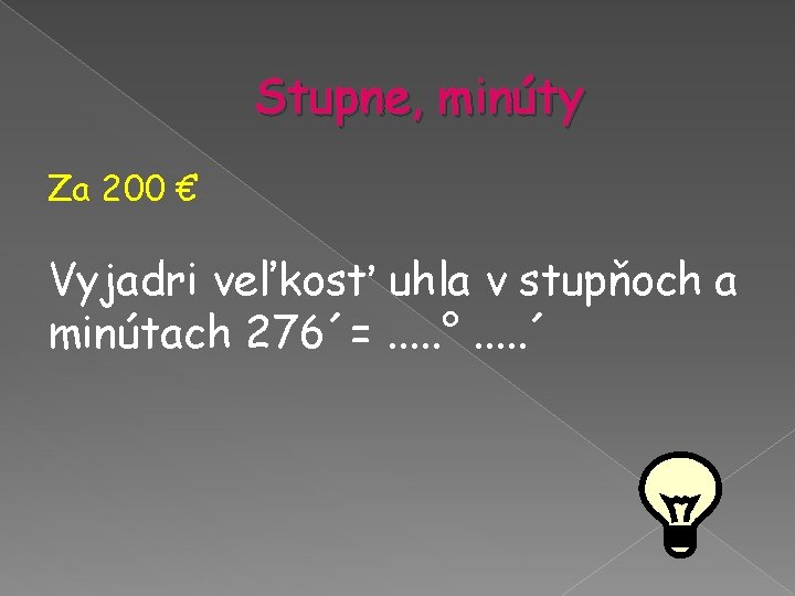 Stupne, minúty Za 200 € Vyjadri veľkosť uhla v stupňoch a minútach 276´=. . Stupne, minúty Za 200 € Vyjadri veľkosť uhla v stupňoch a minútach 276´=. .