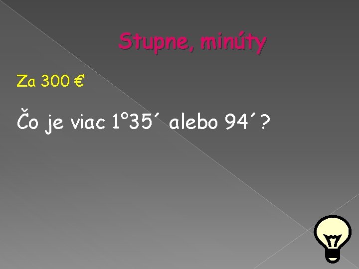 Stupne, minúty Za 300 € Čo je viac 1° 35´ alebo 94´? Stupne, minúty Za 300 € Čo je viac 1° 35´ alebo 94´?