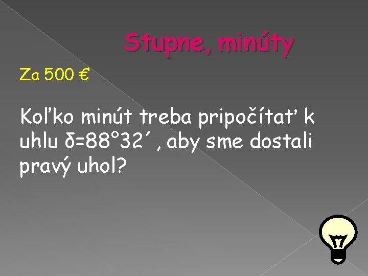 Stupne, minúty Za 500 € Koľko minút treba pripočítať k uhlu δ=88° 32´, aby Stupne, minúty Za 500 € Koľko minút treba pripočítať k uhlu δ=88° 32´, aby