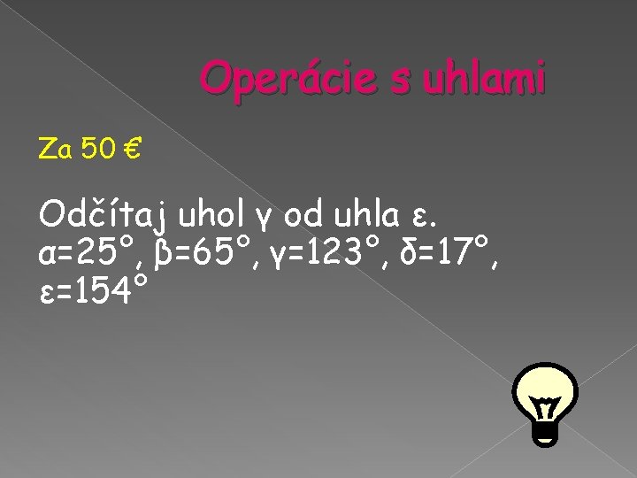 Operácie s uhlami Za 50 € Odčítaj uhol γ od uhla ε. α=25°, β=65°, Operácie s uhlami Za 50 € Odčítaj uhol γ od uhla ε. α=25°, β=65°,
