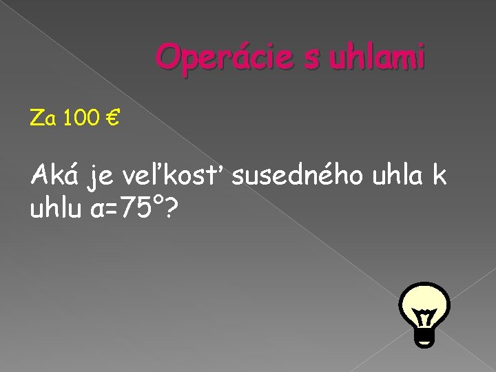 Operácie s uhlami Za 100 € Aká je veľkosť susedného uhla k uhlu α=75°? Operácie s uhlami Za 100 € Aká je veľkosť susedného uhla k uhlu α=75°?