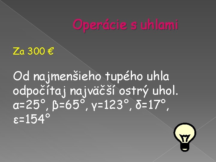 Operácie s uhlami Za 300 € Od najmenšieho tupého uhla odpočítaj najväčší ostrý uhol. Operácie s uhlami Za 300 € Od najmenšieho tupého uhla odpočítaj najväčší ostrý uhol.
