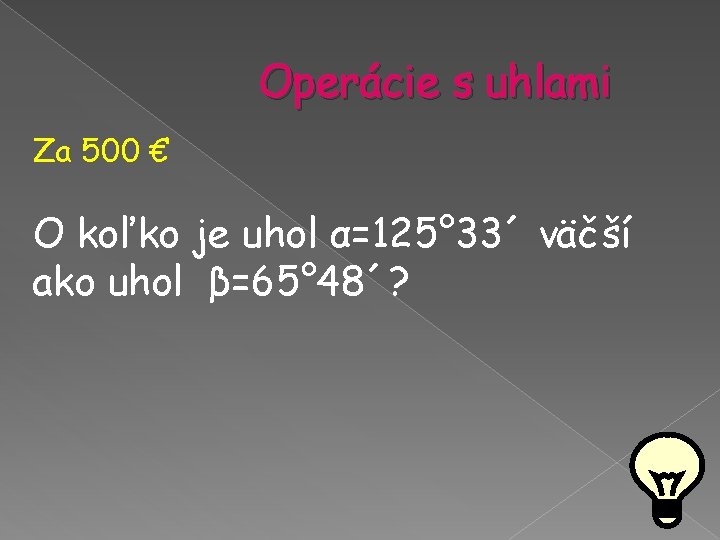 Operácie s uhlami Za 500 € O koľko je uhol α=125° 33´ väčší ako Operácie s uhlami Za 500 € O koľko je uhol α=125° 33´ väčší ako