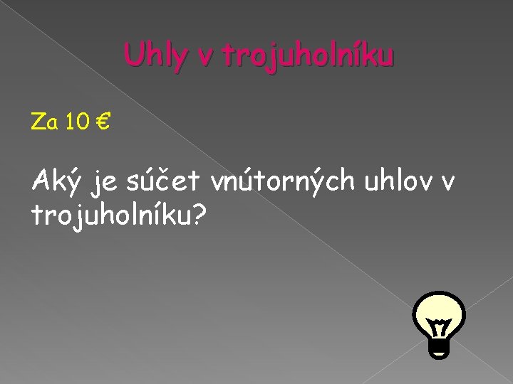 Uhly v trojuholníku Za 10 € Aký je súčet vnútorných uhlov v trojuholníku? Uhly v trojuholníku Za 10 € Aký je súčet vnútorných uhlov v trojuholníku?