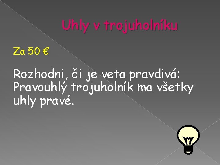 Uhly v trojuholníku Za 50 € Rozhodni, či je veta pravdivá: Pravouhlý trojuholník ma Uhly v trojuholníku Za 50 € Rozhodni, či je veta pravdivá: Pravouhlý trojuholník ma