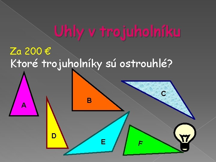 Uhly v trojuholníku Za 200 € Ktoré trojuholníky sú ostrouhlé? C B A D Uhly v trojuholníku Za 200 € Ktoré trojuholníky sú ostrouhlé? C B A D