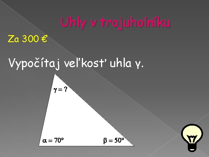 Uhly v trojuholníku Za 300 € Vypočítaj veľkosť uhla γ. =? = 70° = Uhly v trojuholníku Za 300 € Vypočítaj veľkosť uhla γ. =? = 70° =