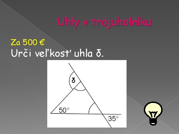 Uhly v trojuholníku Za 500 € Urči veľkosť uhla δ. δ 50° 35° Uhly v trojuholníku Za 500 € Urči veľkosť uhla δ. δ 50° 35°